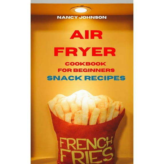 Air Fryer Cookbook Snack Recipes: Quick, Easy and Tasty Recipes for Smart People on a Budget (Hardcover)