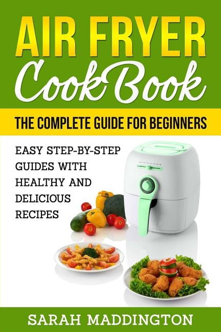 Air Fryer Cookbook: The Complete Guide for Beginners: Easy Step-by-Step ...