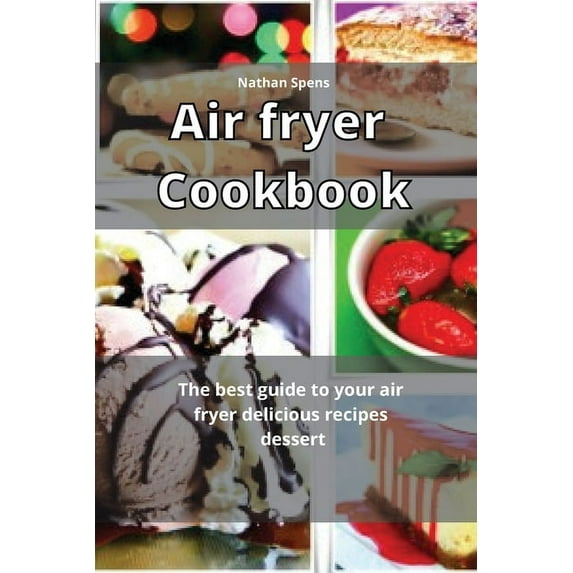 Air Fryer Cookbook : The best guide to your air fryer delicious recipes dessert (Paperback)