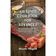 thumbnail image 1 of Air Fryer Cookbook for Advanced: Best Cookbook for Advanced Users with Tasty Recipes for Lose Weight Healthy but Quickly (Hardcover), 1 of 1