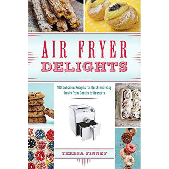 Pre-Owned Air Fryer Delights: 100 Delicious Recipes for Quick-And-Easy Treats from Donuts to Desserts (Paperback) 1612437583 9781612437583