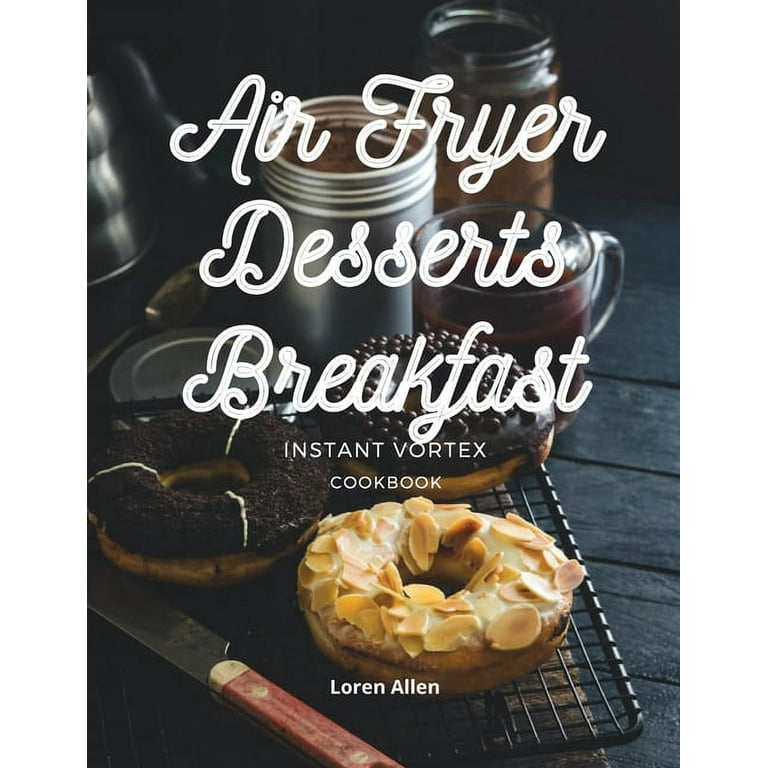 Air Fryer Dessert Breakfast Cookbook Instant Vortex and All Air Fryers Tasty Air Fryer Oven Breakfast and Desserts Recipes Easy To Cook Paperback Walmart