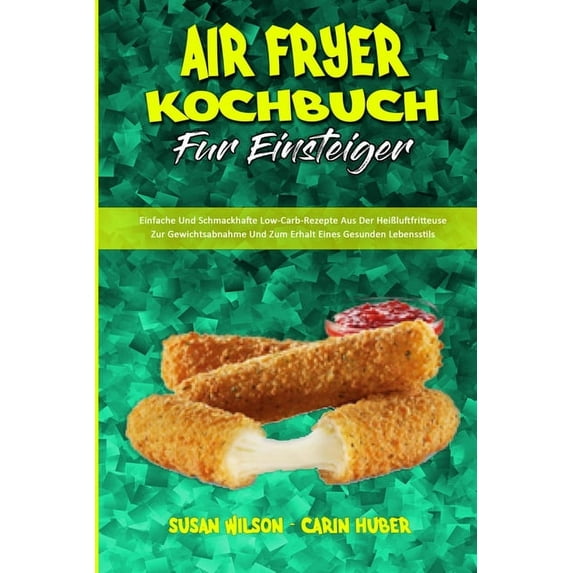 Air Fryer Kochbuch Für Einsteiger: Einfache Und Schmackhafte Low-Carb-Rezepte Aus Der Heißluftfritteuse Zur Gewichtsabna, (Paperback)