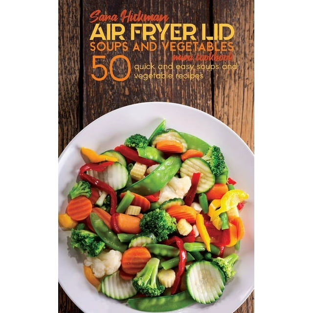 Air Fryer Mini Cookbooks: Air Fryer Lid Soups and Vegetables Mini Cookbook : 50 quick and easy Soups and Vegetable recipes (Hardcover)