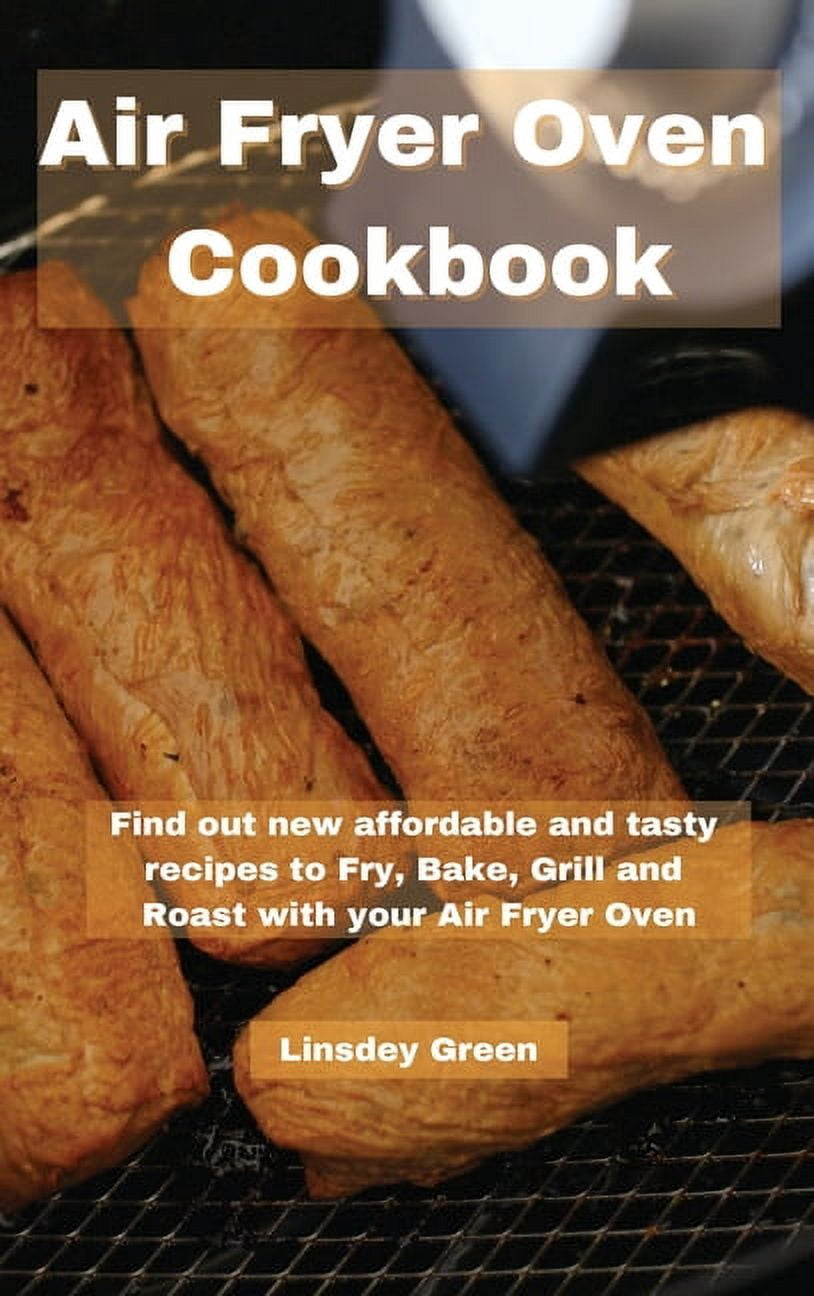 Air Fryer Oven Cookbook : Find out new affordable and tasty recipes to Fry, Bake, Grill and Roast with your Air Fryer Oven (Hardcover)