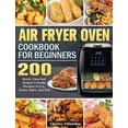 thumbnail image 1 of Air Fryer Oven Cookbook for Beginners: 200 Quick, Easy And Budget-Friendly Recipes to Fry, Roast, Bake, and Grill, (Hardcover), 1 of 1