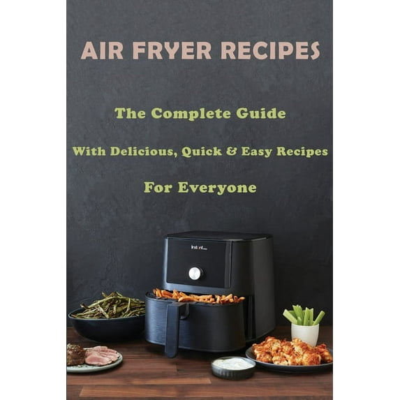 Air Fryer Recipes: The Complete Guide With Delicious, Quick & Easy Recipes For Everyone: Air Fryer Recipes Cookbook (Paperback)