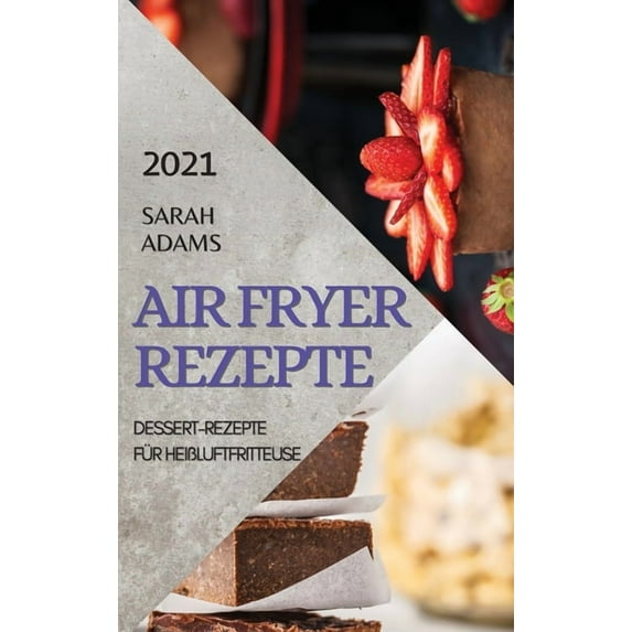 Air Fryer Rezepte 2021 (German Edition of Air Fryer Recipes 2021) : Dessert-Rezepte Für Heißluftfritteuse (Hardcover)
