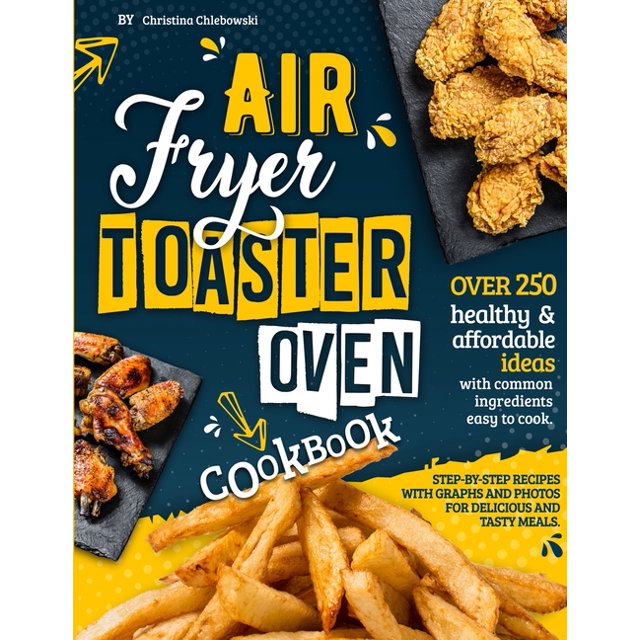Air Fryer Toaster Oven Cookbook Over 250 Healthy & Affordable Ideas