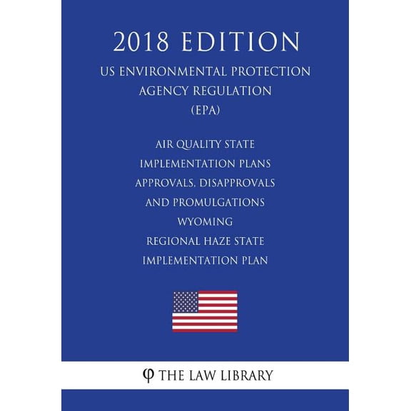 Air Quality State Implementation Plans - Approvals, Disapprovals and Promulgations - Wyoming - Regional Haze State Implementation Plan (US Environmental Protection Agency Regulation) (EPA) (2018 Editi