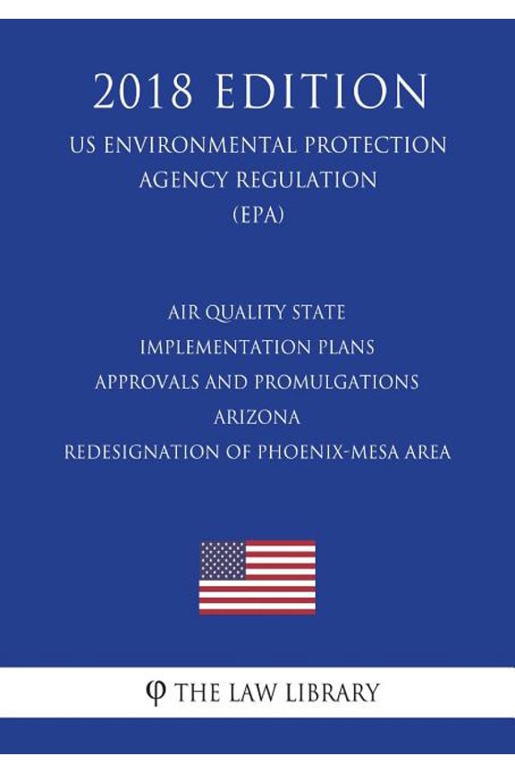 Air Quality State Implementation Plans - Approvals and Promulgations - Arizona - Redesignation of Phoenix-Mesa Area (US Environmental Protection Agency Regulation) (EPA) (2018 Edition)