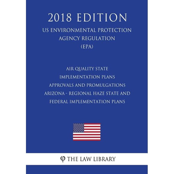 Air Quality State Implementation Plans - Approvals and Promulgations - Arizona - Regional Haze State and Federal Implementation Plans (US Environmental Protection Agency Regulation) (EPA) (2018 Editio