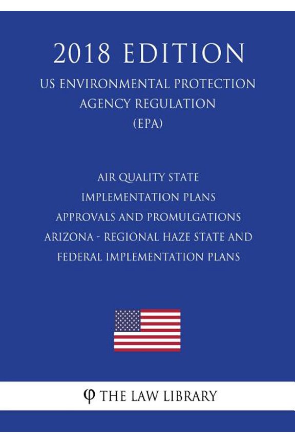 Air Quality State Implementation Plans - Approvals and Promulgations - Arizona - Regional Haze State and Federal Implementation Plans (US Environmental Protection Agency Regulation) (EPA) (2018 Editio