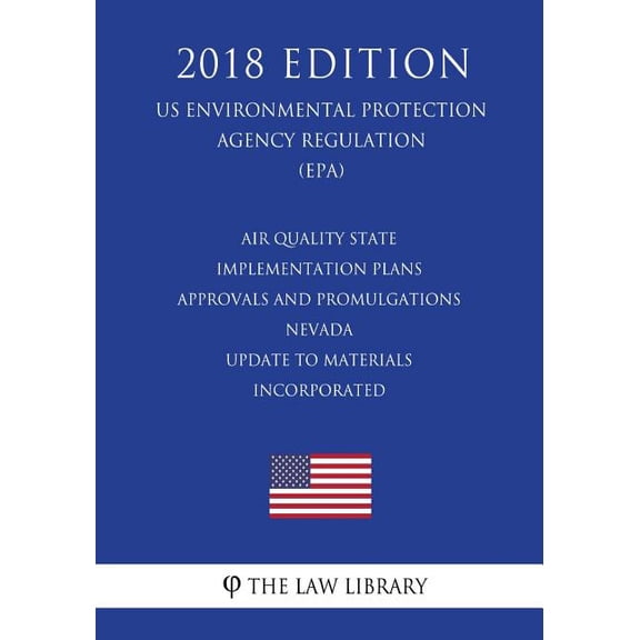 Air Quality State Implementation Plans - Approvals and Promulgations - Nevada - Update to Materials Incorporated (US Environmental Protection Agency Regulation) (EPA) (2018 Edition) (Paperback)