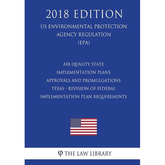 Air Quality State Implementation Plans - Approvals and Promulgations - Texas - Revision of Federal Implementation Plan Requirements (US Environmental Protection Agency Regulation) (EPA) (2018 Edition)