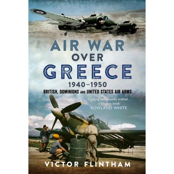 Air War Over Greece 1940-1950: British, Dominions and United States Air Arms, (Hardcover)
