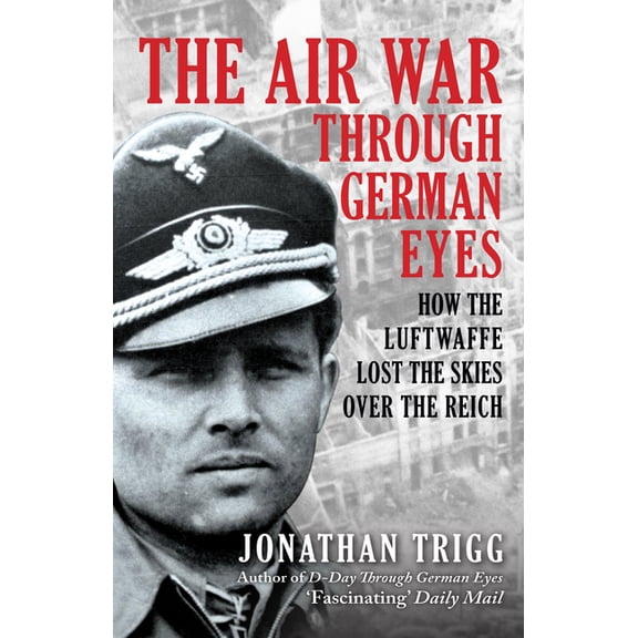 The Air War Through German Eyes: How the Luftwaffe Lost the Skies Over the Reich, (Paperback)