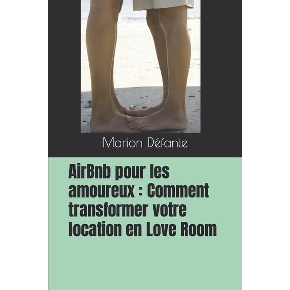 AirBnb pour les amoureux : Comment transformer votre location en Love Room (Paperback)