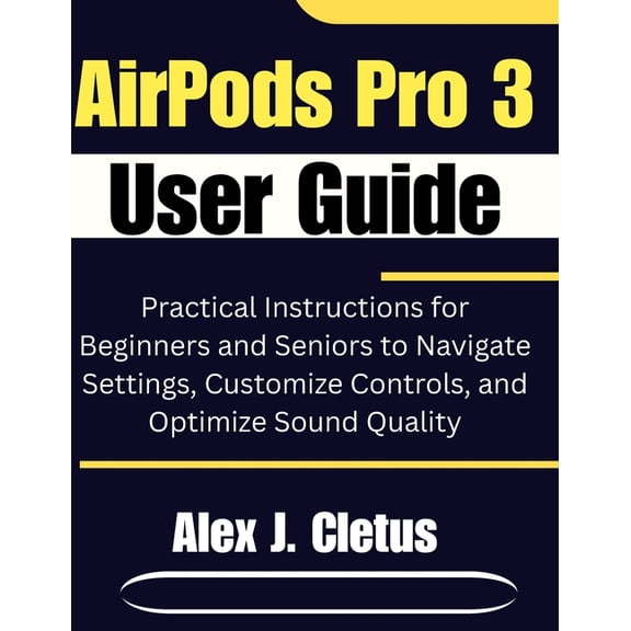 AirPods Pro 3 User Guide: Practical Instructions for Beginners and Seniors to Navigate Settings, Customize Controls, and, (Paperback)
