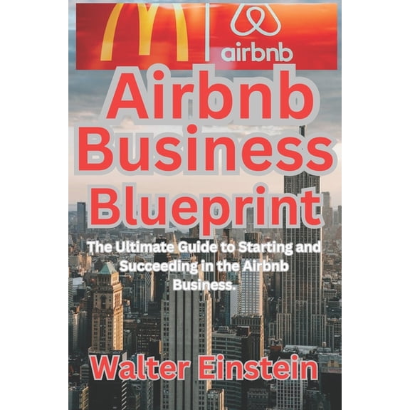 Airbnb Business Blueprint: The Ultimate Guide to Starting and Succeeding in the Airbnb Business., (Paperback)
