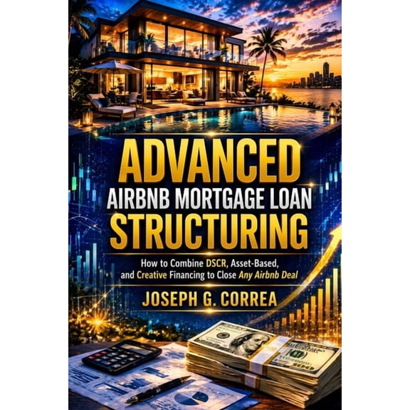 The Airbnb Mortgage Loan Mastery Advanced Airbnb Mortgage Loan Structuring: How to Combine DSCR, Asset-Based, and Creative Financing to Close Any Airbnb , Book 10, (Paperback)