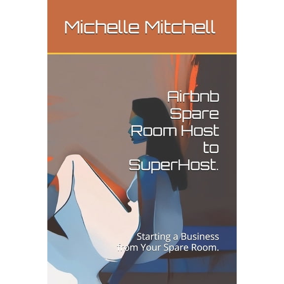 Airbnb Spare Room Host to SuperHost.: Starting a Business from Your Spare Room., (Paperback)