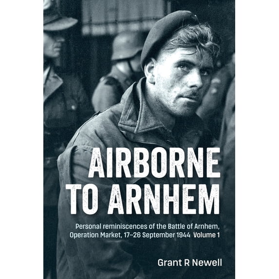 Airborne to Arnhem Volume 1: Personal Reminiscences of the Battle of Arnhem, Operation Market, 17-26 September 1944, (Paperback)