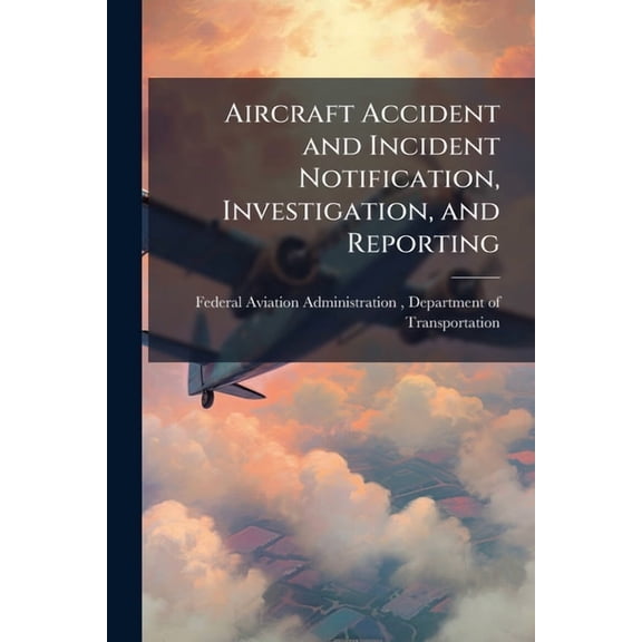 Aircraft Accident and Incident Notification, Investigation, and Reporting, (Paperback)