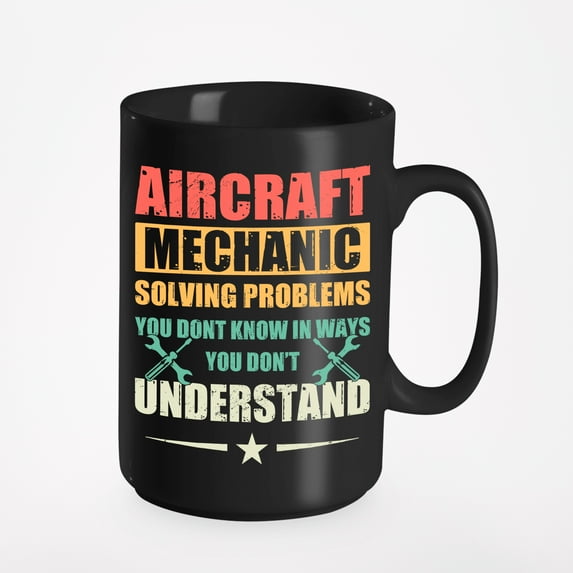 Aircraft Mechanic, Solving Problems You Don't Know In Ways You Don't Understand, Black 15oz Ceramic Mug
