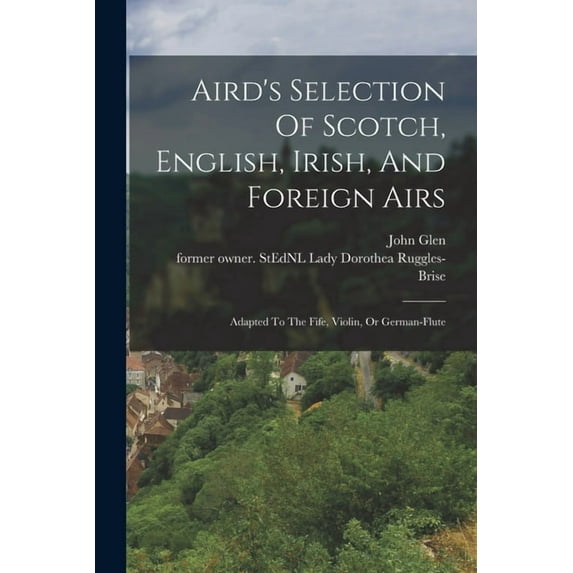 Aird's Selection Of Scotch, English, Irish, And Foreign Airs: Adapted To The Fife, Violin, Or German-flute, (Paperback)