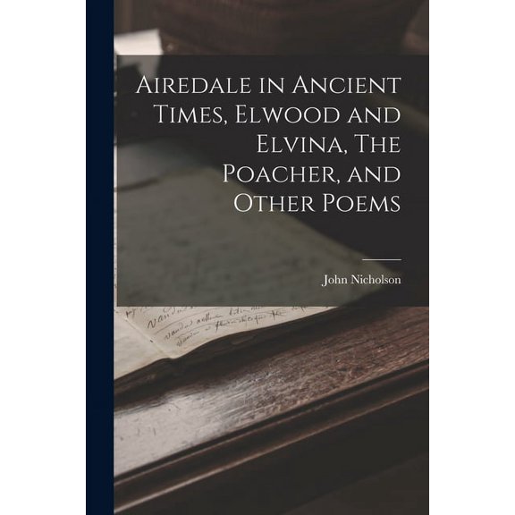 Airedale in Ancient Times, Elwood and Elvina, The Poacher, and Other Poems (Paperback)