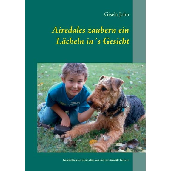 Airedales zaubern ein Lächeln in´s Gesicht: Geschichten aus dem Leben von und mit Airedale Terriern, (Paperback)