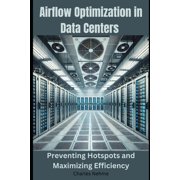 Airflow Optimization in Data Centers Preventing Hotspots and Maximizing Efficiency, Paperback