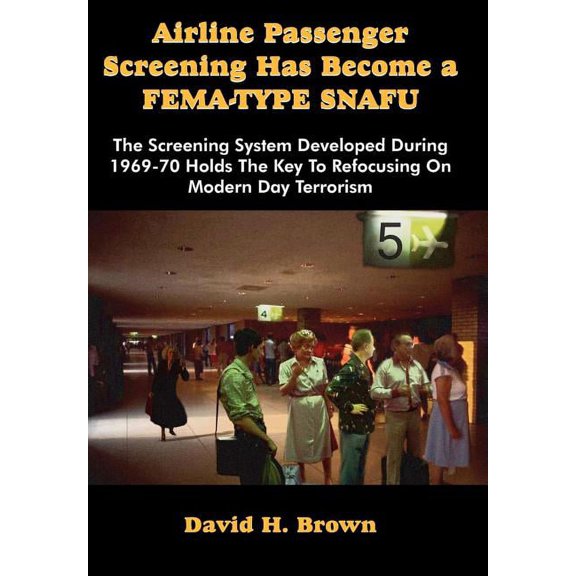 Airline Passenger Screening Has Become a Fema-Type Snafu : The Screening System Developed During 1969-70 Holds the Key to Refocusing on Modern Day Terr (Hardcover)