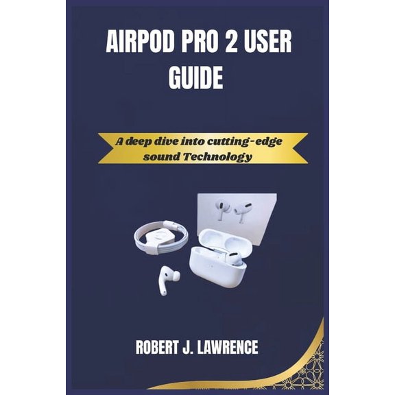 Airpod Pro 2 User Guide: A deep dive into cutting-edge sound Technology, (Paperback)