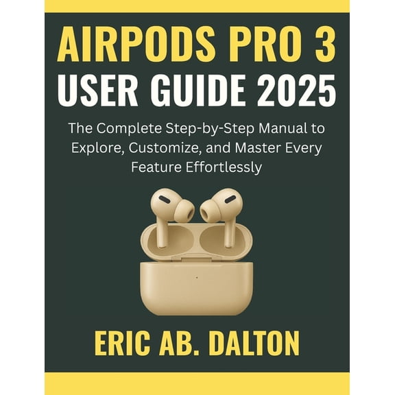 Airpods Pro 3 User Guide 2025: The Complete Step-by-Step Manual to Explore, Customize, and Master Every Feature Effortle, (Paperback)