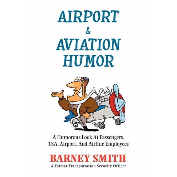 Airport & Aviation Humor : A Humorous Look at Passengers, T. S. A., Airport, and Airline Employees