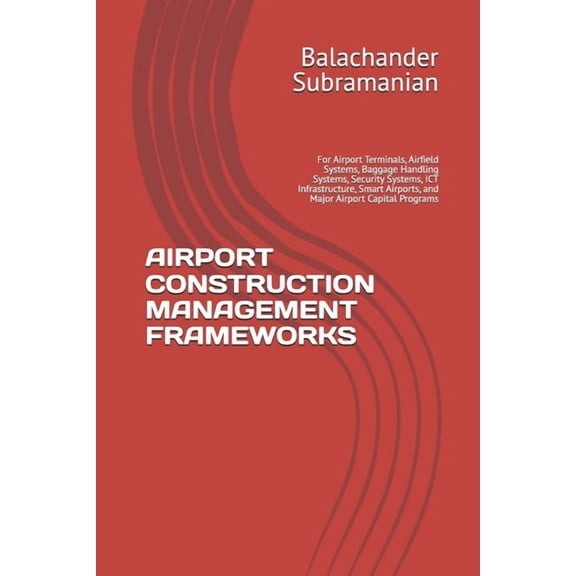 Airport Construction Management Frameworks: For Airport Terminals, Airfield Systems, Baggage Handling Systems, Security , (Paperback)