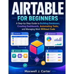 Airtable for Beginners: A Step-by-Step Guide to Building Databases, Creating Dashboards, Automating Tasks, and Managing , (Paperback)