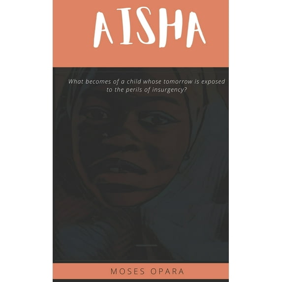 Aisha: The story of the Northern Nigeria girl child, the perils and woes of insurgencies and terrorism (Paperback)