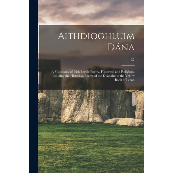 Aithdioghluim Dána: a Miscellany of Irish Bardic Poetry, Historical and Religious, Including the Historical Poems , (Paperback)