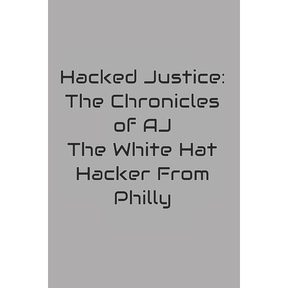 Aj the Hacker Hacked Justice: The Chronicles of AJ, The White Hat Hacker From Philly, Book 1, (Paperback)