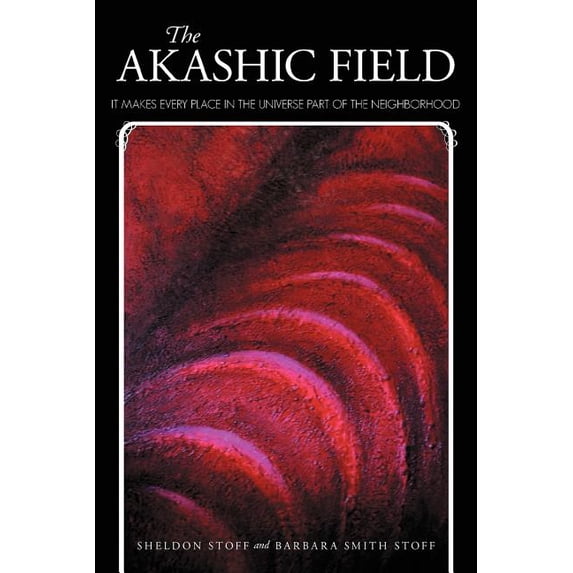 The Akashic Field: It Makes Every Place in the Universe Part of the Neighborhood, (Paperback)