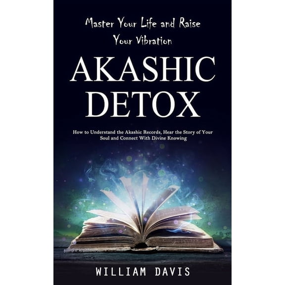Akashic Records: Master Your Life and Raise Your Vibration (How to Understand the Akashic Records, Hear the Story of You, (Paperback)