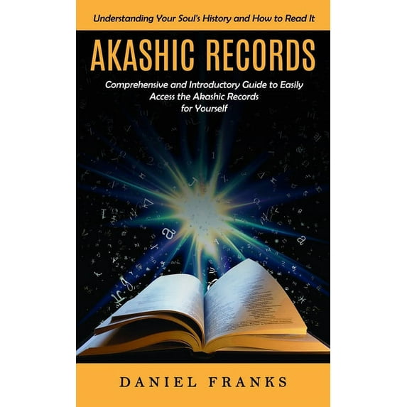 Akashic Records: Understanding Your Soul's History and How to Read It (A Comprehensive and Introductory Guide to Easily , (Paperback)