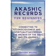 Akashic Records for Beginners Connecting to Consciousness and Spirituality, Accessing the Archive of the Soul and its J, Paperback