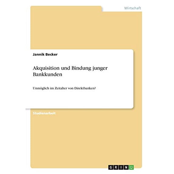 Akquisition und Bindung junger Bankkunden: Unmglich im Zeitalter von Direktbanken? German Edition Paperback 366843929X 9783668439290 Jannik Becker