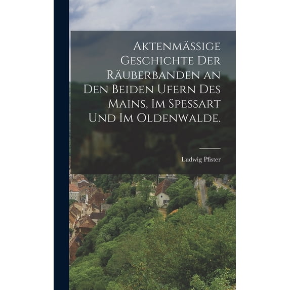 Aktenmässige Geschichte der Räuberbanden an den beiden Ufern des Mains, im Spessart und im Oldenwalde. (Hardcover)