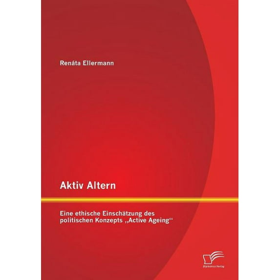 Aktiv Altern: Eine ethische Einschätzung des politischen Konzepts "Active Ageing (Paperback)