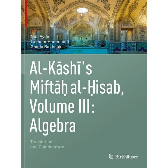Al-Kashi's Miftah Al-Hisab, Volume III: Algebra: Translation and Commentary, (Paperback)